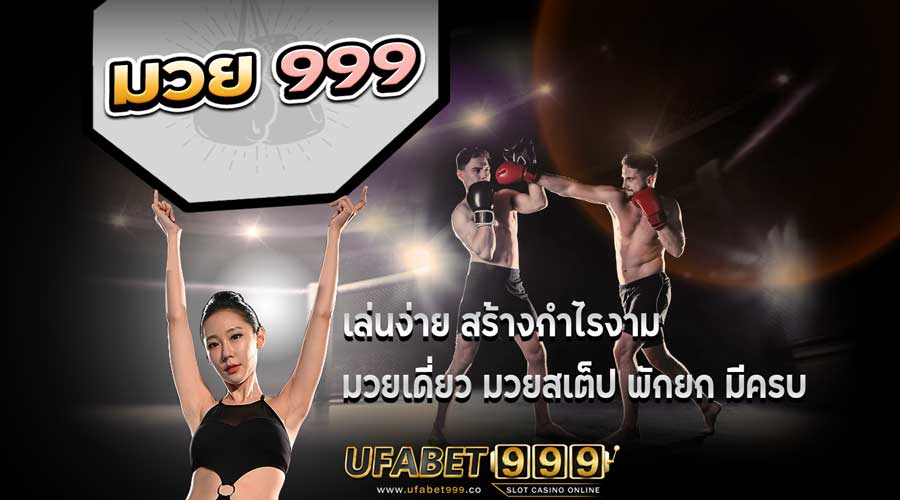 มวย999 เล่นง่าย สร้างกำไรงาม มวยเดี่ยว มวยสเต็ป พักยก